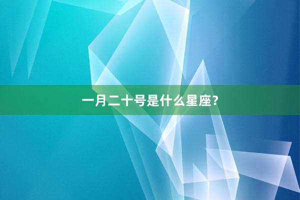 一月二十号是什么星座？