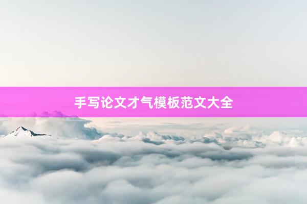手写论文才气模板范文大全